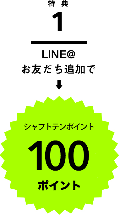 特典1 LINE@お友だち追加で シャフトテンポイント100ポイント